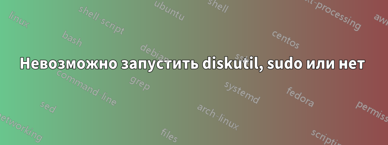 Невозможно запустить diskutil, sudo или нет