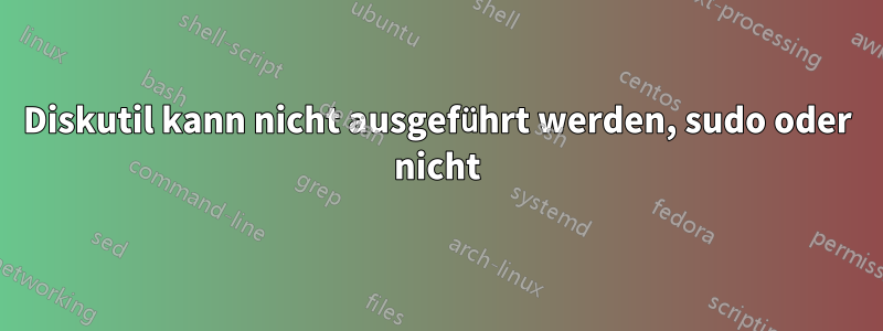 Diskutil kann nicht ausgeführt werden, sudo oder nicht