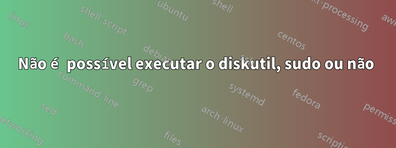 Não é possível executar o diskutil, sudo ou não