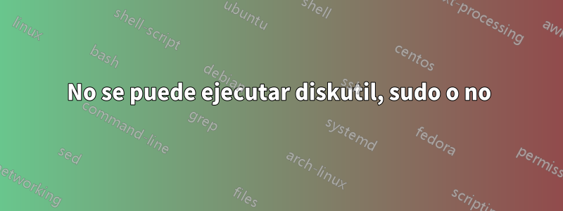 No se puede ejecutar diskutil, sudo o no