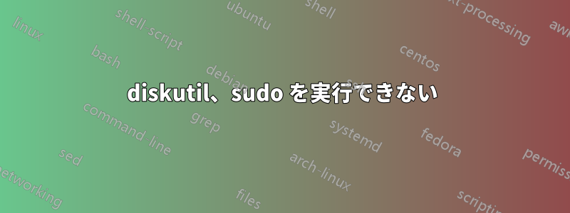 diskutil、sudo を実行できない