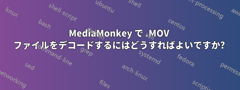 MediaMonkey で .MOV ファイルをデコードするにはどうすればよいですか?