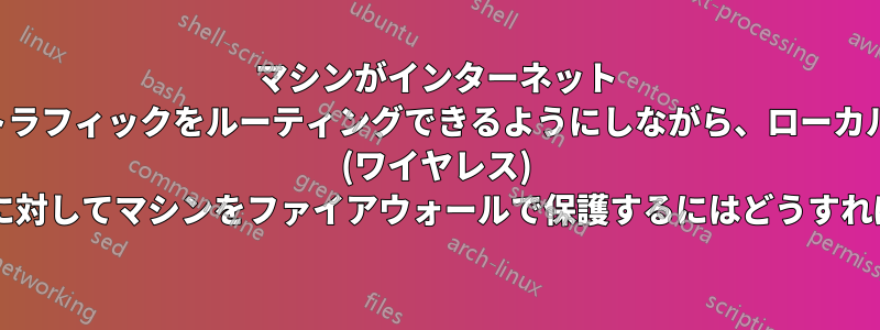 マシンがインターネット トラフィックをルーティングできるようにしながら、ローカル (ワイヤレス) ネットワークに対してマシンをファイアウォールで保護するにはどうすればよいですか?