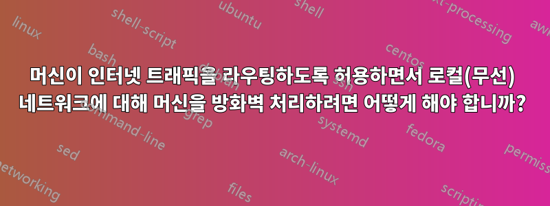 머신이 인터넷 트래픽을 라우팅하도록 허용하면서 로컬(무선) 네트워크에 대해 머신을 방화벽 처리하려면 어떻게 해야 합니까?