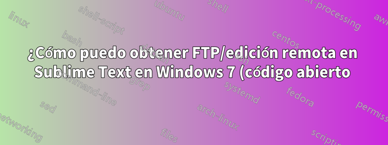 ¿Cómo puedo obtener FTP/edición remota en Sublime Text en Windows 7 (código abierto)?