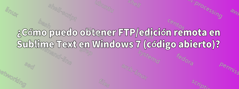 ¿Cómo puedo obtener FTP/edición remota en Sublime Text en Windows 7 (código abierto)?