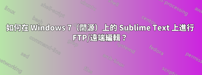 如何在 Windows 7（開源）上的 Sublime Text 上進行 FTP/遠端編輯？