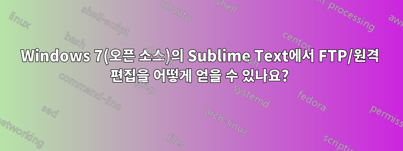 Windows 7(오픈 소스)의 Sublime Text에서 FTP/원격 편집을 어떻게 얻을 수 있나요?