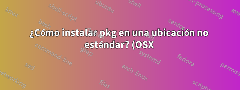 ¿Cómo instalar pkg en una ubicación no estándar? (OSX)