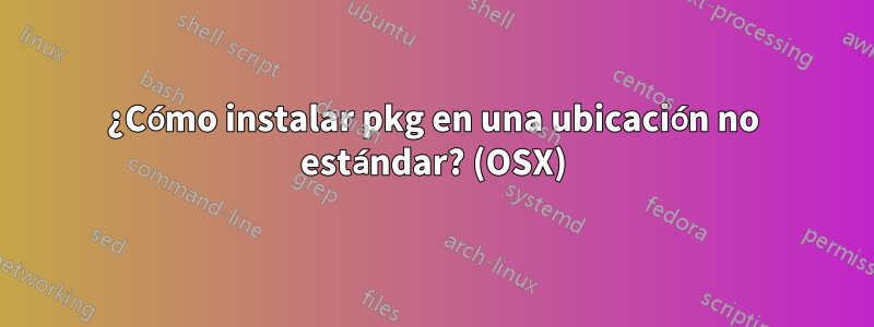 ¿Cómo instalar pkg en una ubicación no estándar? (OSX)