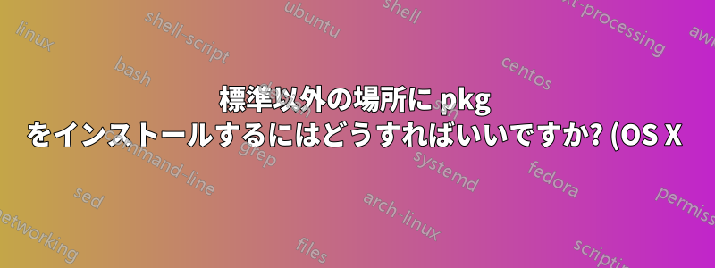 標準以外の場所に pkg をインストールするにはどうすればいいですか? (OS X)