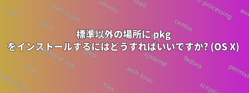 標準以外の場所に pkg をインストールするにはどうすればいいですか? (OS X)