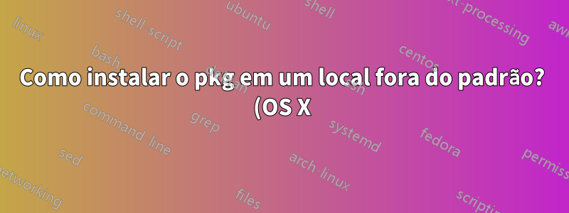 Como instalar o pkg em um local fora do padrão? (OS X)