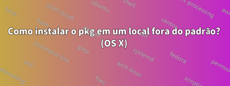 Como instalar o pkg em um local fora do padrão? (OS X)