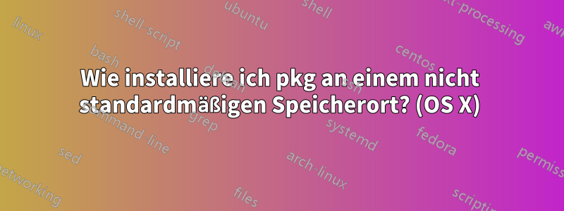 Wie installiere ich pkg an einem nicht standardmäßigen Speicherort? (OS X)