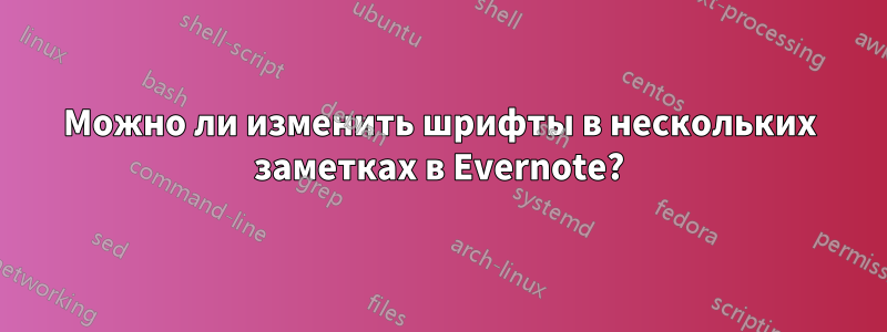 Можно ли изменить шрифты в нескольких заметках в Evernote?