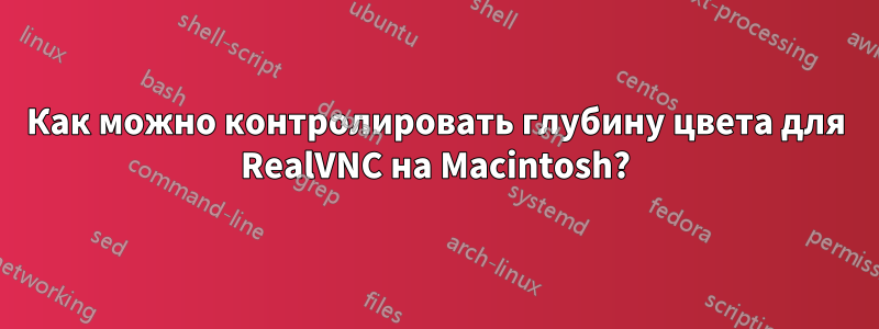 Как можно контролировать глубину цвета для RealVNC на Macintosh?