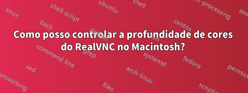 Como posso controlar a profundidade de cores do RealVNC no Macintosh?