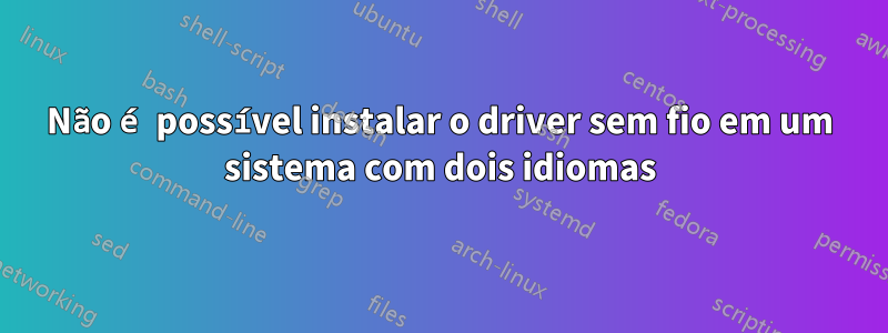 Não é possível instalar o driver sem fio em um sistema com dois idiomas