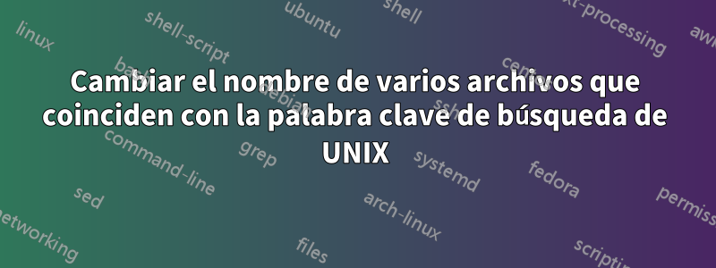 Cambiar el nombre de varios archivos que coinciden con la palabra clave de búsqueda de UNIX