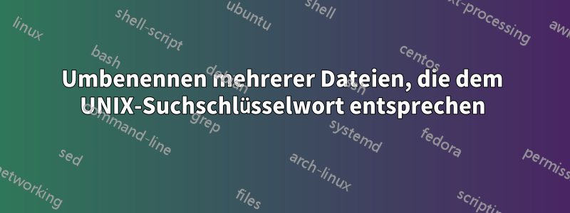 Umbenennen mehrerer Dateien, die dem UNIX-Suchschlüsselwort entsprechen