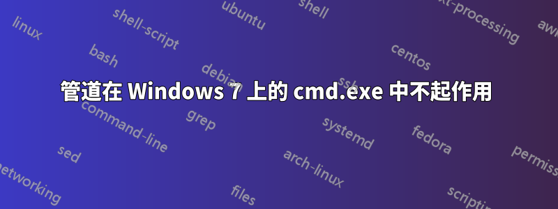 管道在 Windows 7 上的 cmd.exe 中不起作用