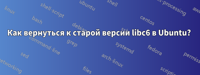 Как вернуться к старой версии libc6 в Ubuntu?