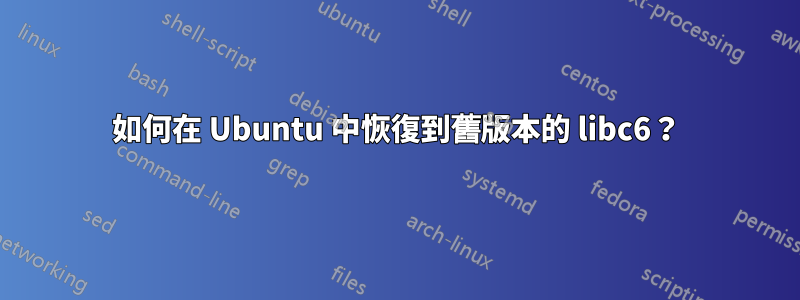 如何在 Ubuntu 中恢復到舊版本的 libc6？