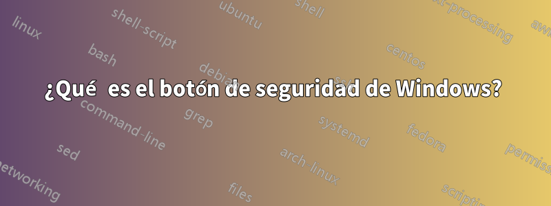 ¿Qué es el botón de seguridad de Windows?