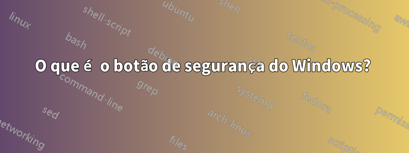 O que é o botão de segurança do Windows?