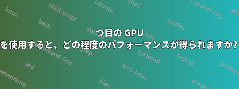 2 つ目の GPU を使用すると、どの程度のパフォーマンスが得られますか?