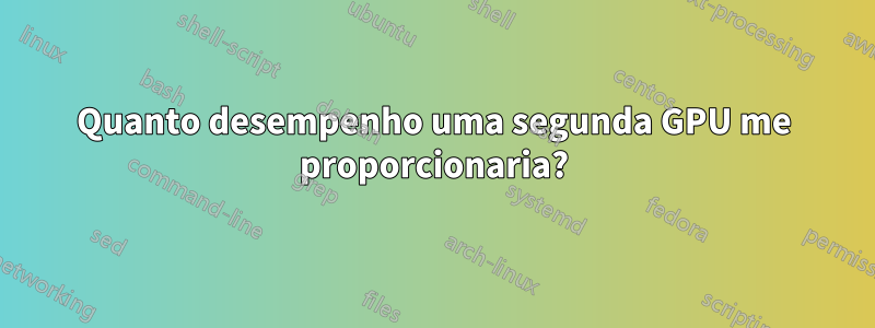 Quanto desempenho uma segunda GPU me proporcionaria?