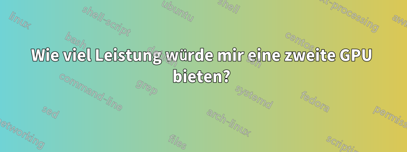 Wie viel Leistung würde mir eine zweite GPU bieten?