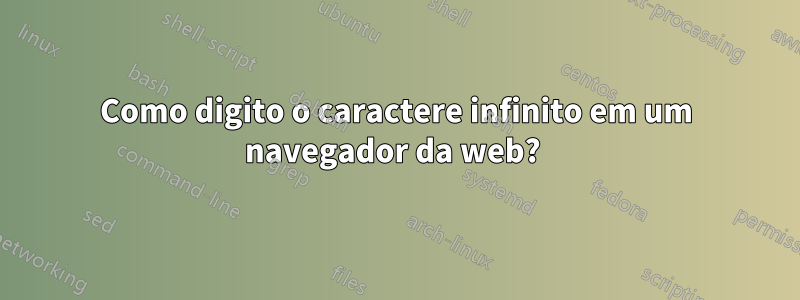 Como digito o caractere infinito em um navegador da web? 