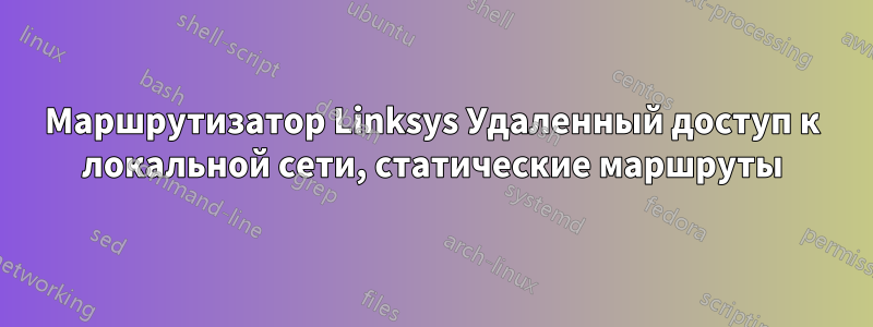 Маршрутизатор Linksys Удаленный доступ к локальной сети, статические маршруты