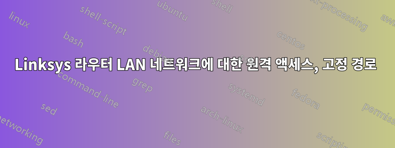 Linksys 라우터 LAN 네트워크에 대한 원격 액세스, 고정 경로