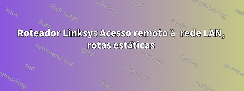 Roteador Linksys Acesso remoto à rede LAN, rotas estáticas