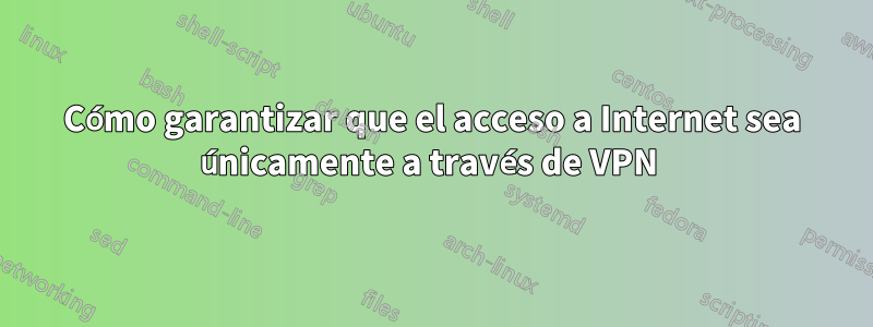 Cómo garantizar que el acceso a Internet sea únicamente a través de VPN 