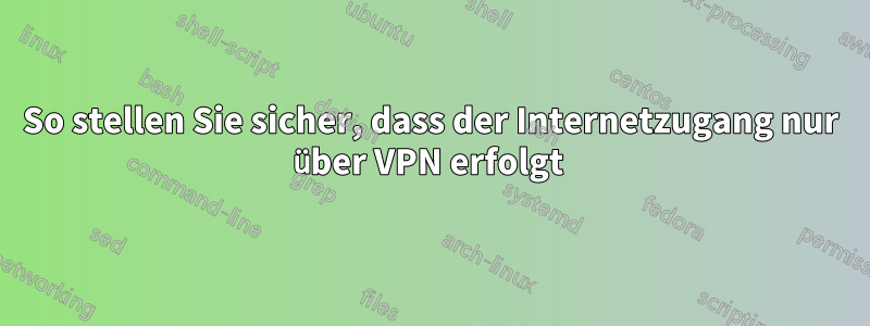 So stellen Sie sicher, dass der Internetzugang nur über VPN erfolgt 