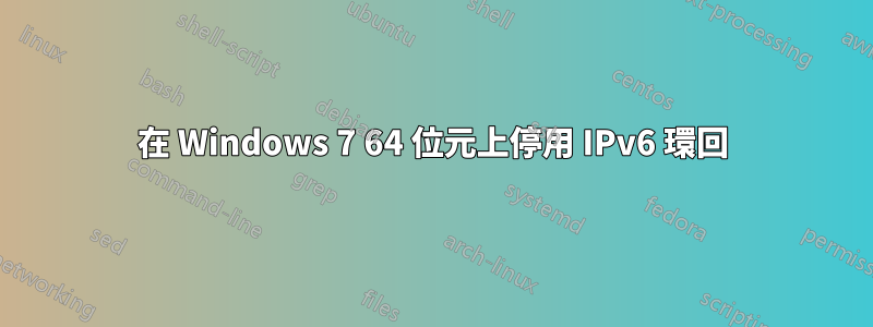 在 Windows 7 64 位元上停用 IPv6 環回