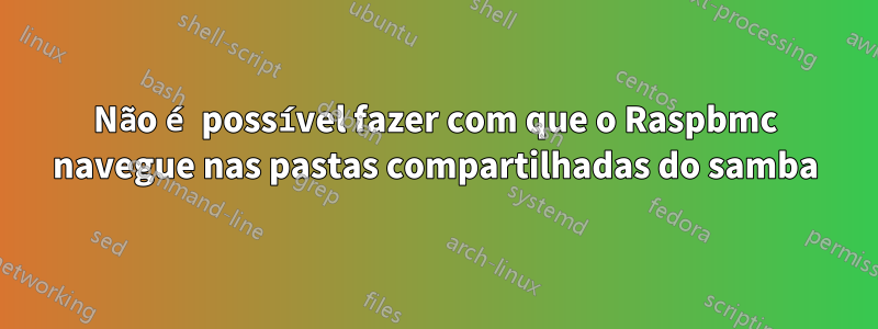 Não é possível fazer com que o Raspbmc navegue nas pastas compartilhadas do samba