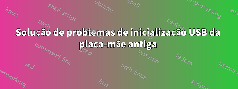 Solução de problemas de inicialização USB da placa-mãe antiga