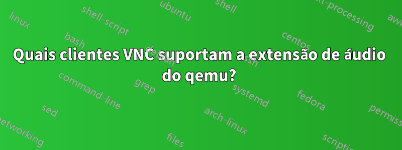 Quais clientes VNC suportam a extensão de áudio do qemu?