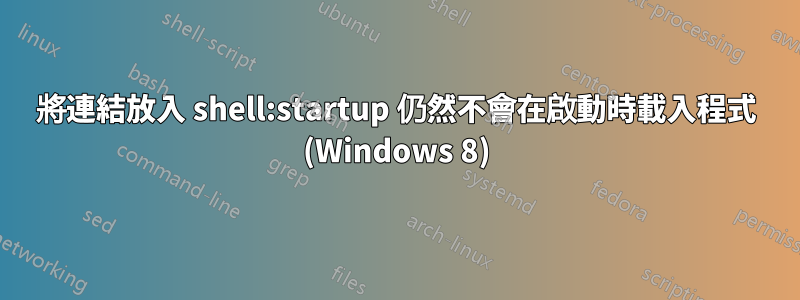 將連結放入 shell:startup 仍然不會在啟動時載入程式 (Windows 8)