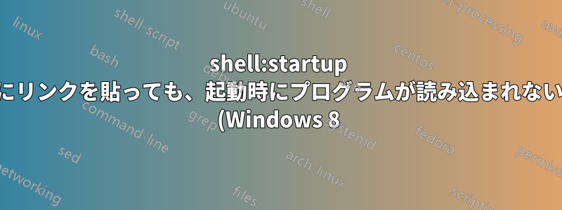 shell:startup にリンクを貼っても、起動時にプログラムが読み込まれない (Windows 8)
