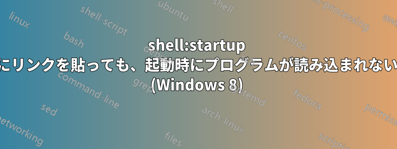 shell:startup にリンクを貼っても、起動時にプログラムが読み込まれない (Windows 8)