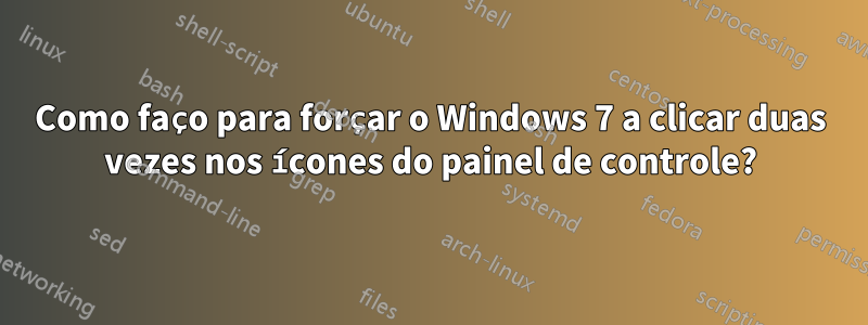 Como faço para forçar o Windows 7 a clicar duas vezes nos ícones do painel de controle?