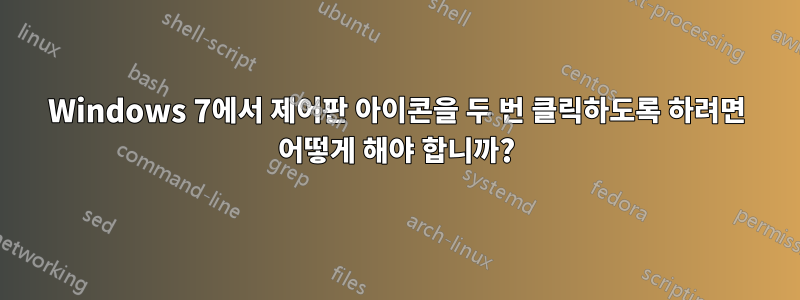 Windows 7에서 제어판 아이콘을 두 번 클릭하도록 하려면 어떻게 해야 합니까?