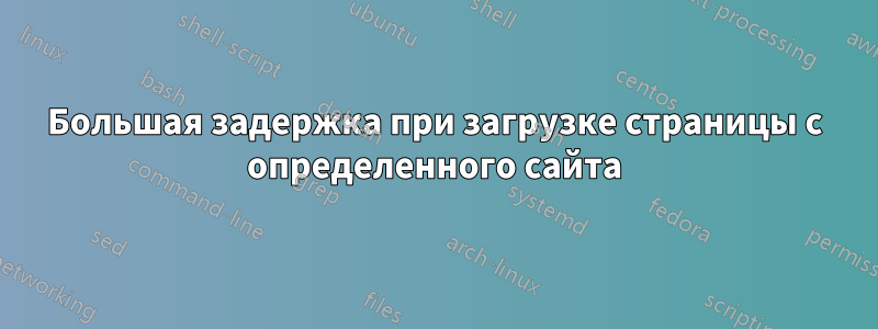 Большая задержка при загрузке страницы с определенного сайта