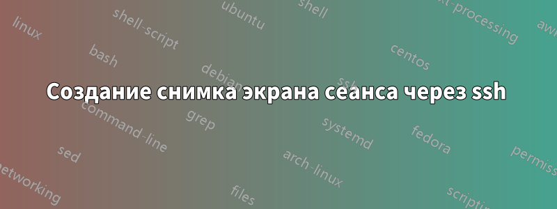 Создание снимка экрана сеанса через ssh